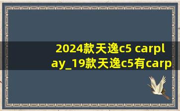 2024款天逸c5 carplay_19款天逸c5有carplay功能吗